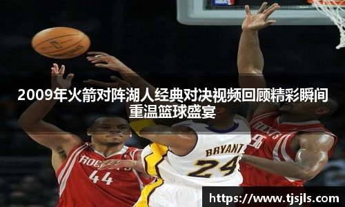 2009年火箭对阵湖人经典对决视频回顾精彩瞬间重温篮球盛宴