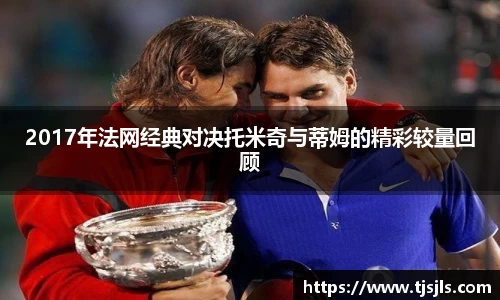 2017年法网经典对决托米奇与蒂姆的精彩较量回顾