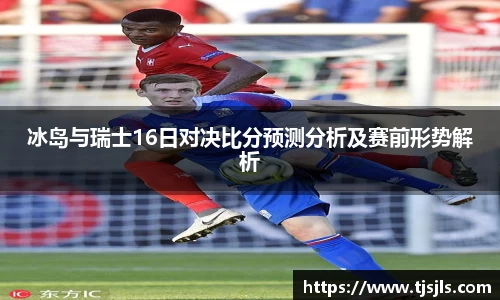 冰岛与瑞士16日对决比分预测分析及赛前形势解析