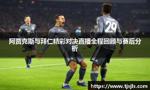 阿贾克斯与拜仁精彩对决直播全程回顾与赛后分析
