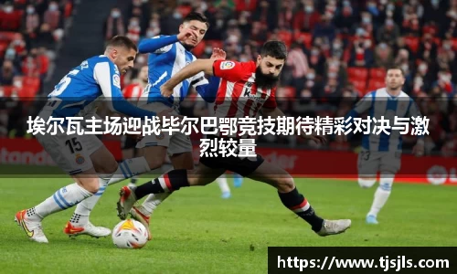 埃尔瓦主场迎战毕尔巴鄂竞技期待精彩对决与激烈较量
